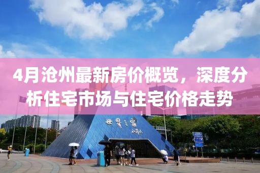 4月沧州最新房价概览，深度分析住宅市场与住宅价格走势