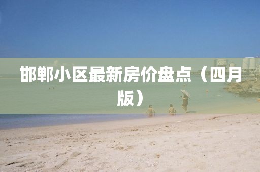 邯郸小区最新房价盘点（四月版）