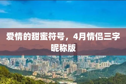 爱情的甜蜜符号，4月情侣三字昵称版