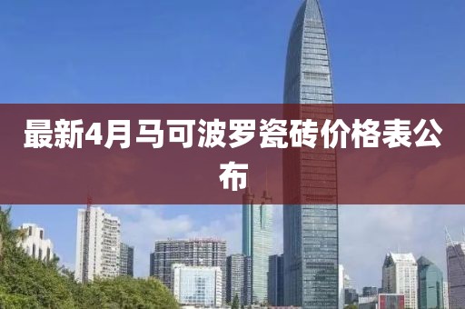 最新4月马可波罗瓷砖价格表公布