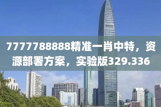 7777788888精准一肖中特，资源部署方案，实验版329.336