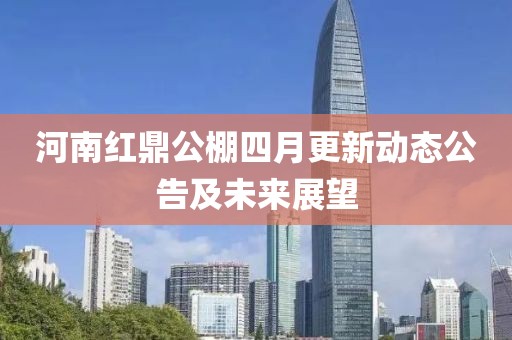 河南红鼎公棚四月更新动态公告及未来展望