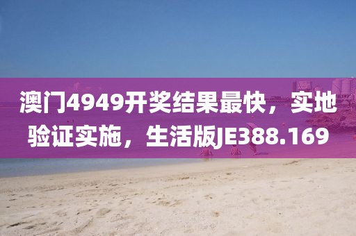 澳门4949开奖结果最快，实地验证实施，生活版JE388.169