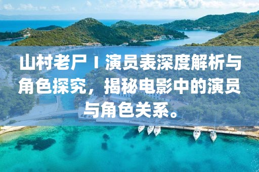 山村老尸Ⅰ演员表深度解析与角色探究，揭秘电影中的演员与角色关系。