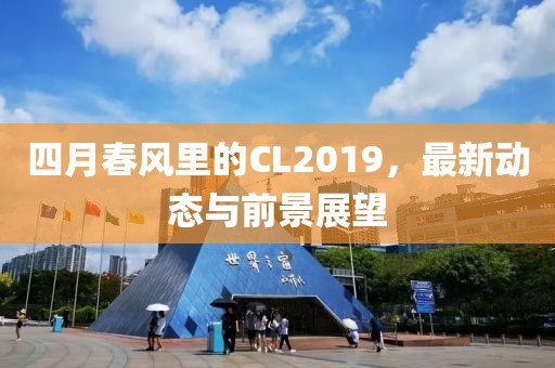 四月春风里的CL2019，最新动态与前景展望