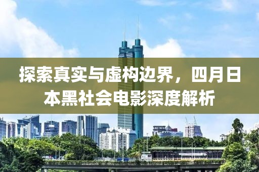 探索真实与虚构边界，四月日本黑社会电影深度解析