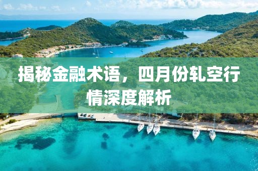 揭秘金融术语，四月份轧空行情深度解析