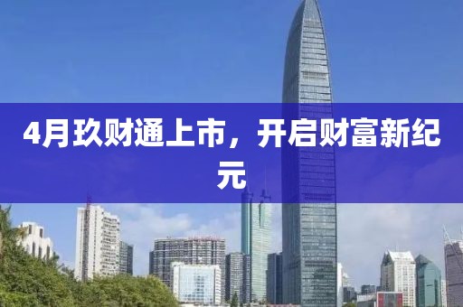 4月玖财通上市，开启财富新纪元