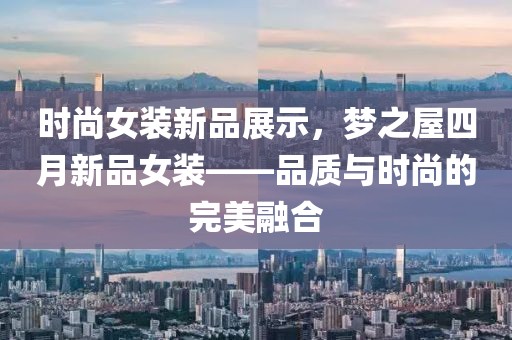 时尚女装新品展示，梦之屋四月新品女装——品质与时尚的完美融合