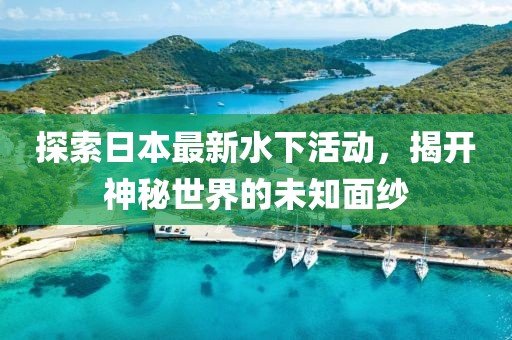 探索日本最新水下活动，揭开神秘世界的未知面纱