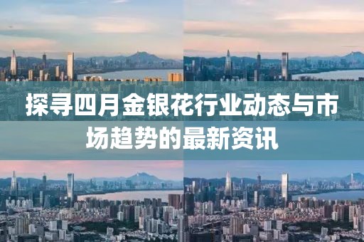 探寻四月金银花行业动态与市场趋势的最新资讯