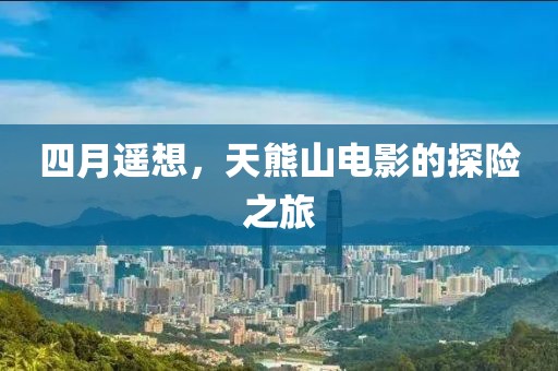 四月遥想，天熊山电影的探险之旅