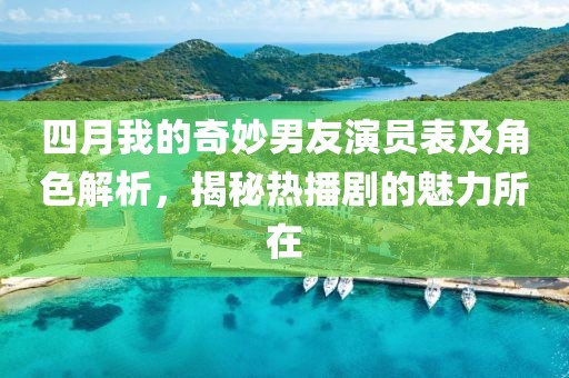 四月我的奇妙男友演员表及角色解析，揭秘热播剧的魅力所在