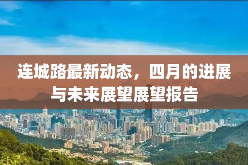 连城路最新动态，四月的进展与未来展望展望报告