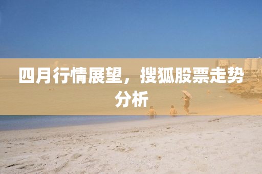 四月行情展望，搜狐股票走势分析