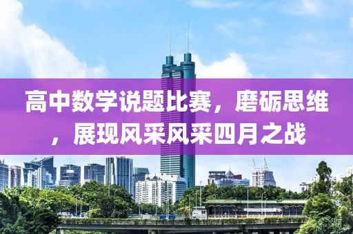 高中数学说题比赛，磨砺思维，展现风采风采四月之战