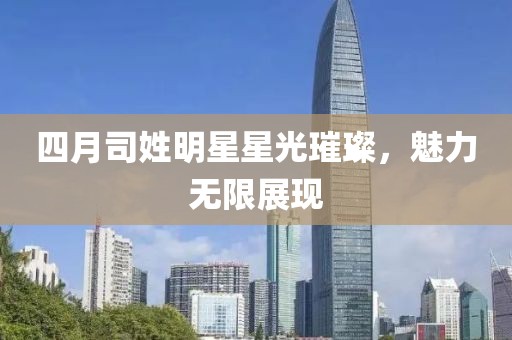 四月司姓明星星光璀璨，魅力无限展现
