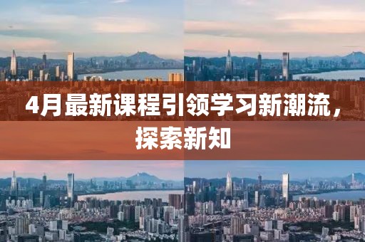 4月最新课程引领学习新潮流，探索新知