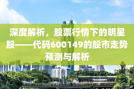 深度解析，股票行情下的明星股——代码600149的股市走势预测与解析
