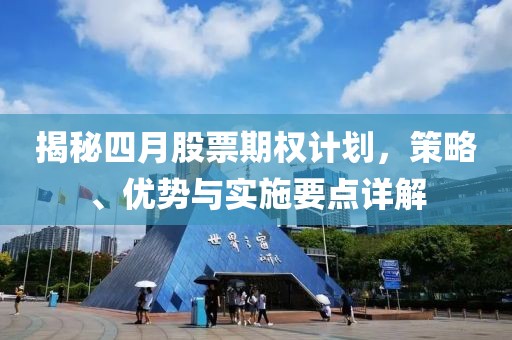 揭秘四月股票期权计划，策略、优势与实施要点详解