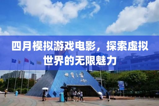 四月模拟游戏电影，探索虚拟世界的无限魅力