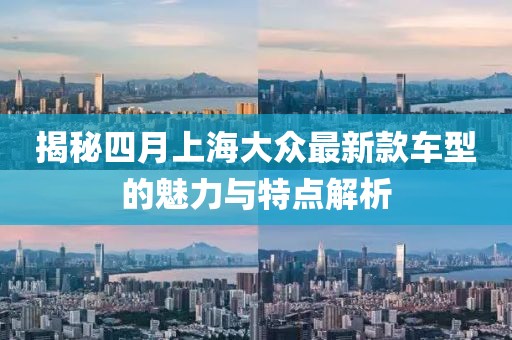 揭秘四月上海大众最新款车型的魅力与特点解析