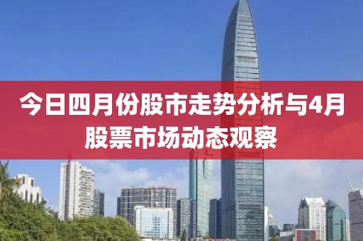 今日四月份股市走势分析与4月股票市场动态观察