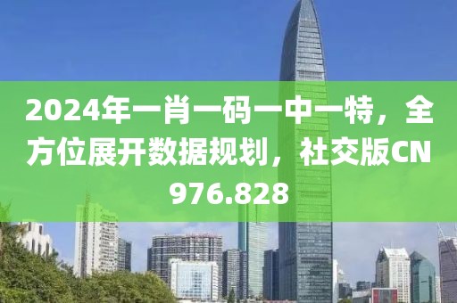 2024年一肖一码一中一特，全方位展开数据规划，社交版CN976.828