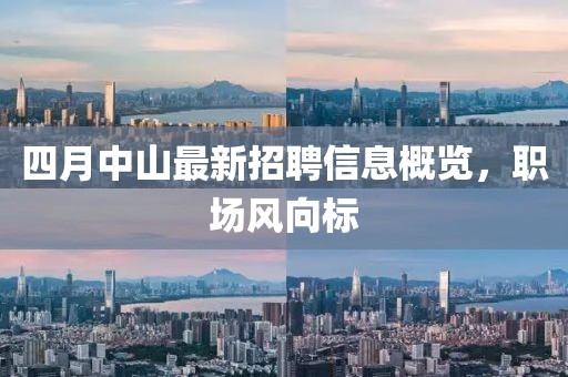 四月中山最新招聘信息概览，职场风向标