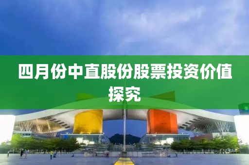 四月份中直股份股票投资价值探究