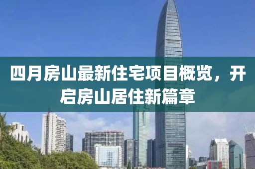 四月房山最新住宅项目概览，开启房山居住新篇章