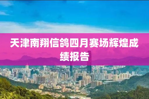天津南翔信鸽四月赛场辉煌成绩报告