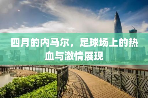 四月的内马尔，足球场上的热血与激情展现
