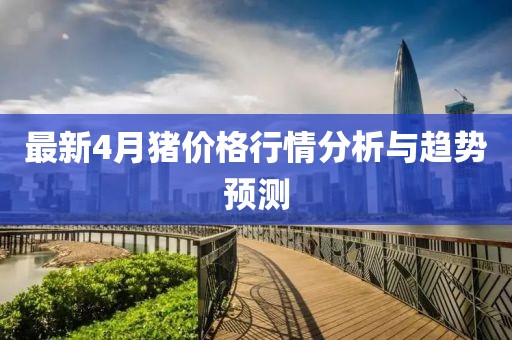 最新4月猪价格行情分析与趋势预测
