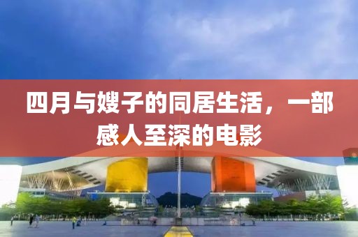四月与嫂子的同居生活，一部感人至深的电影