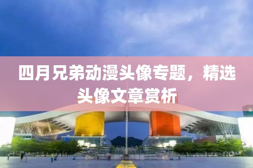 四月兄弟动漫头像专题，精选头像文章赏析