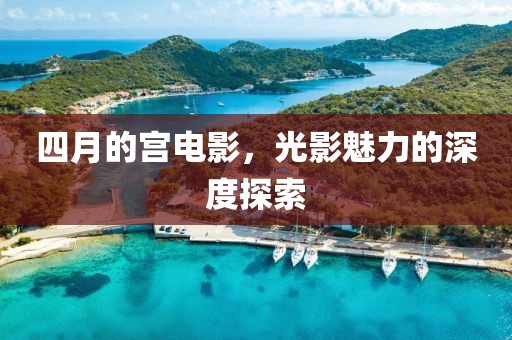 四月的宫电影，光影魅力的深度探索