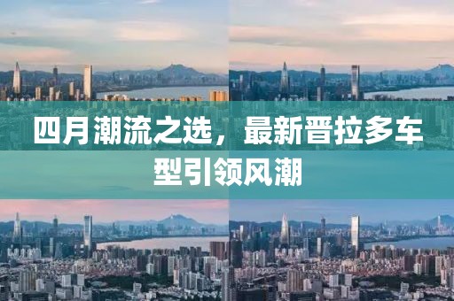 四月潮流之选，最新晋拉多车型引领风潮