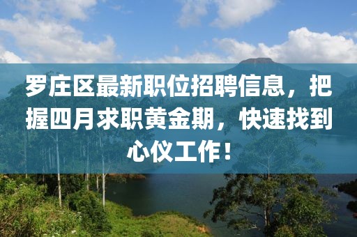 罗庄区最新职位招聘信息，把握四月求职黄金期，快速找到心仪工作！