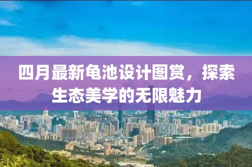 四月最新龟池设计图赏，探索生态美学的无限魅力