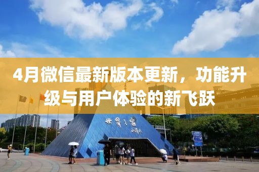 4月微信最新版本更新，功能升级与用户体验的新飞跃