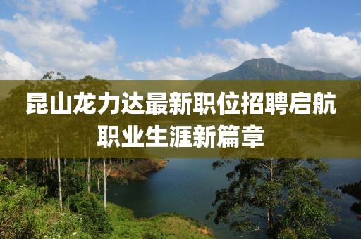 昆山龙力达最新职位招聘启航职业生涯新篇章