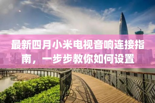 最新四月小米电视音响连接指南，一步步教你如何设置