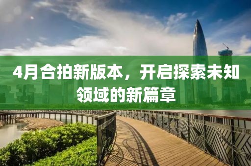 4月合拍新版本，开启探索未知领域的新篇章