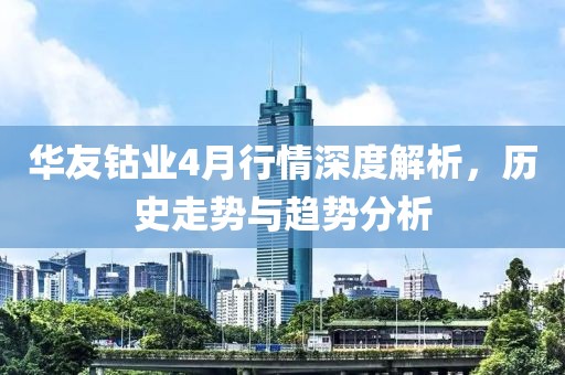 华友钴业4月行情深度解析，历史走势与趋势分析