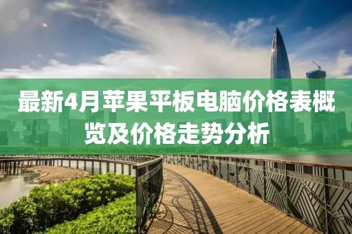 最新4月苹果平板电脑价格表概览及价格走势分析