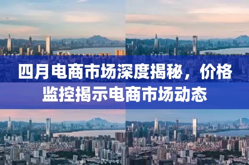 四月电商市场深度揭秘，价格监控揭示电商市场动态