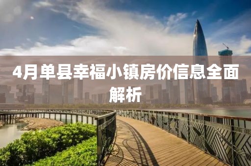 4月单县幸福小镇房价信息全面解析