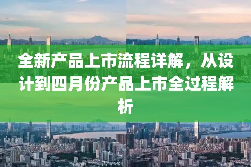 全新产品上市流程详解，从设计到四月份产品上市全过程解析