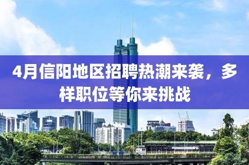 4月信阳地区招聘热潮来袭，多样职位等你来挑战
